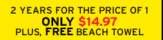 2 years for the price of 1. Only $16.97 plus, a FREE beach towel.